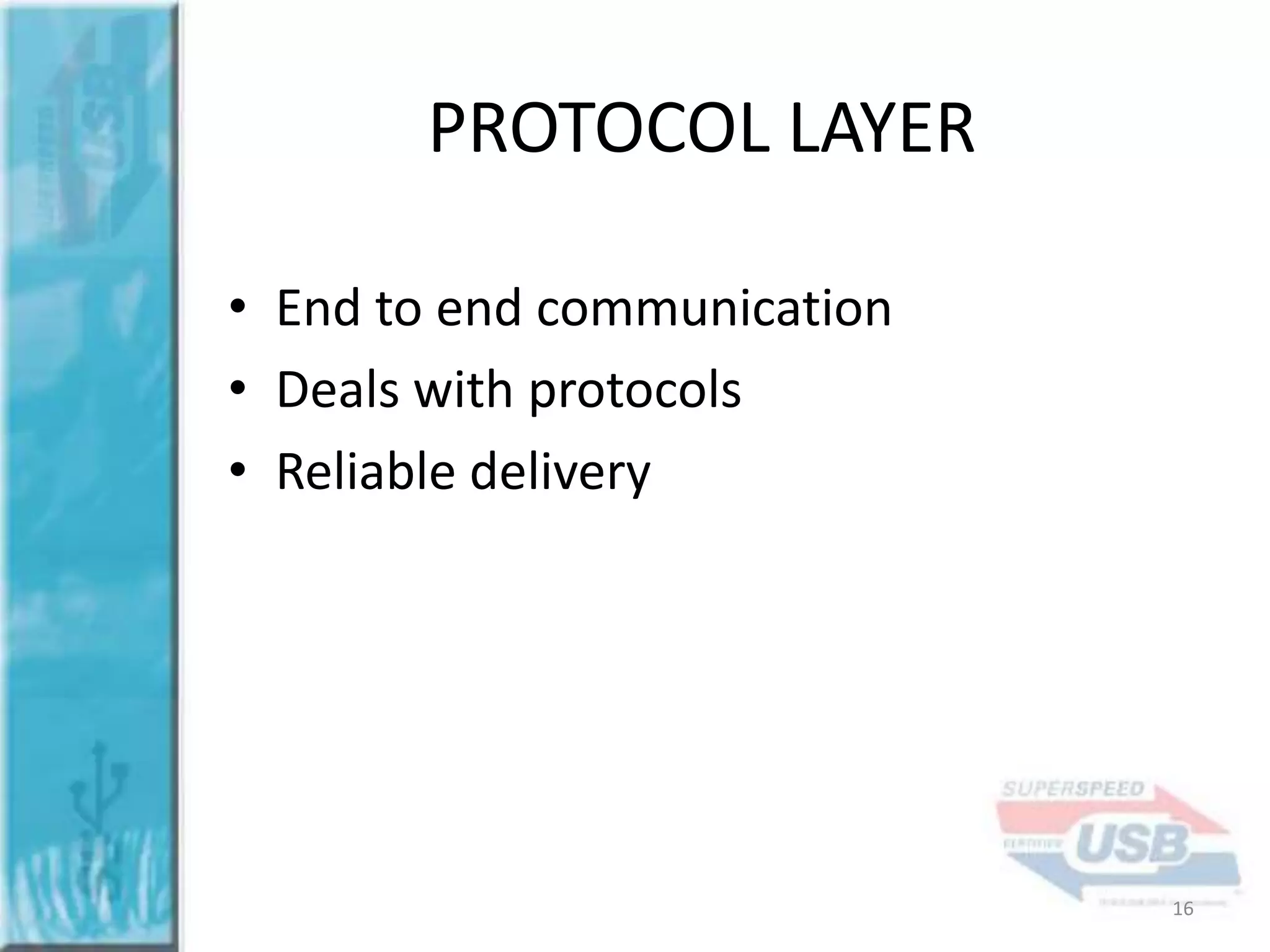 PROTOCOL LAYER
• End to end communication
• Deals with protocols
• Reliable delivery

16

 