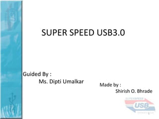 SUPER SPEED USB3.0

Guided By :
Ms. Dipti Umalkar

Made by :
Shirish O. Bhrade

1

 