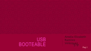 USB
BOOTEABLE
Amelia Elizabeth
Ramírez
Velázquez
5*P
1
Pag.1
 