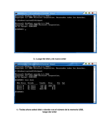 3.- Luego list disk y de nuevo enter
4.- Teclea ahora select disk n donde n es el número de la memoria USB,
luego dar enter
 