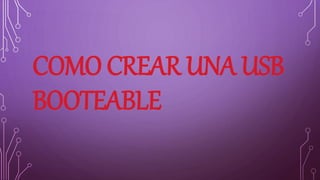 COMO CREAR UNA USB
BOOTEABLE
