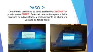PASO 2:
Dentro de la venta que se abrió escribimos DISKPART y
presionamos ENTER. Se Abrirá una ventana para solicitar
permisos de administrador y posteriormente se abrirá una
ventana de fondo negro:
 
