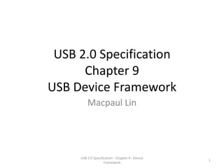 USB 2.0 Specification
      Chapter 9
USB Device Framework
         Macpaul Lin




     USB 2.0 Specification - Chapter 9 - Device
                                                  1
                    Framework
 