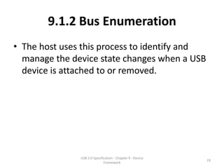 9.1.2 Bus Enumeration
• The host uses this process to identify and
  manage the device state changes when a USB
  device is attached to or removed.




               USB 2.0 Specification - Chapter 9 - Device
                                                            19
                              Framework
 