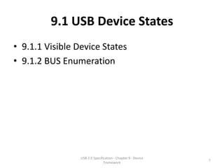 9.1 USB Device States
• 9.1.1 Visible Device States
• 9.1.2 BUS Enumeration




                 USB 2.0 Specification - Chapter 9 - Device
                                                              7
                                Framework
 