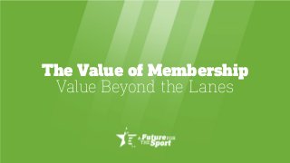 The Value of Membership
Value Beyond the Lanes
 