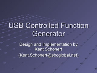 USB Controlled Function Generator Design and Implementation by Kent Schonert (Kent.Schonert@sbcglobal.net) 