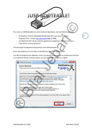 USB Booteable con YUMI Bilal Jebari 2014©
1
Para crear un USB Booteable con varios Sistemas Operativos, nos hace falta lo ...