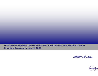 Differences between the United States Bankruptcy Code and the current 
Brazilian Bankruptcy Law of 2005


                                                           January 18th, 2011
 