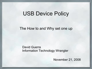 USB Device Policy The How to and Why set one up David Guerra Information Technology Wrangler November 21, 2008 
