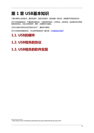  1  USB֪ʶ
˽ҵļõϣǹٷĹ淶ʵһĵPDFʽļ
USBĻ֪ʶЭ飬ֻǺأUSBЭ飬ܵ˵Ӧ漰ǳ
Ĺ淶Э飬漰̫Ӳеȷ档
֮ԳUSBЭ漰̫̫㣬̫ӡ
USBصĻ֪ʶԲοߵһƪ£USB֪ʶ

1

1.1. USBӲ
1.2. USBصЭ
1.3. USBصʵ

1

http://www.crifan.com/files/doc/docbook/usb_basic/release/html/usb_basic.html

4

 