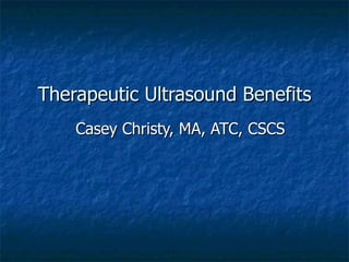 Therapeutic Ultrasound Benefits Casey Christy, MA, ATC, CSCS 