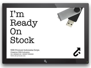 I’m
Ready
On
Stock
USB Promosi Indonesia Corps.
Creative USB Industry
021-288828-42 | 085837-288828
www.usb-promosi.com
 