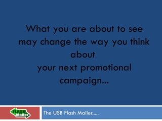 The USB Flash Mailer..... What you are about to see may change the way you think about  your next promotional campaign... 