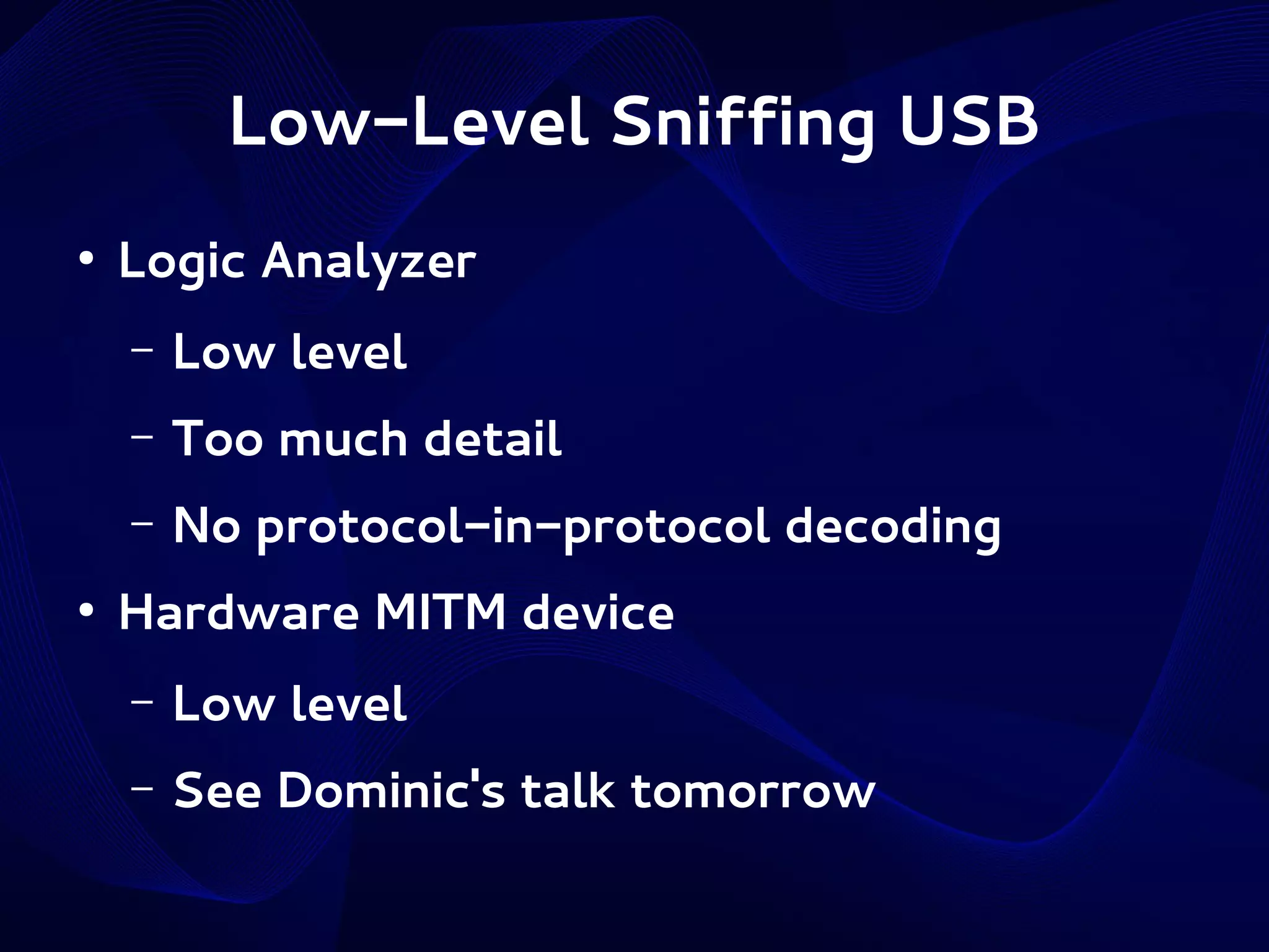 Low-Level Sniffing USB
●

Logic Analyzer
–
–

Too much detail

–
●

Low level
No protocol-in-protocol decoding

Hardware MITM device
–

Low level

–

See Dominic's talk tomorrow

 