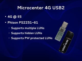 Microcenter 4G USB2
●

4G @ $5

●

Phison PS2251-61
–

Supports multiple LUNs

–

Supports hidden LUNs

–

Supports PW protected LUNs

 