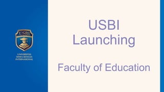 USBI
Launching
Faculty of Education
 
