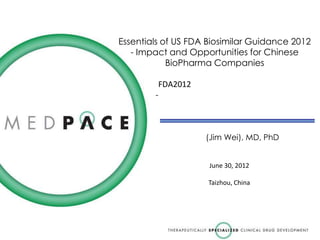 Essentials of US FDA Biosimilar Guidance 2012
   - Impact and Opportunities for Chinese
            BioPharma Companies

         FDA2012
        -



                    (Jim Wei), MD, PhD


                     June 30, 2012

                     Taizhou, China
 