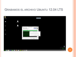 GRABAMOS EL ARCHIVO UBUNTU 12.04 LTS
4
 