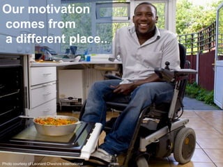 Our motivation<br /> comes from<br /> a different place...<br />Photo courtesy of Leonard Cheshire International<br />