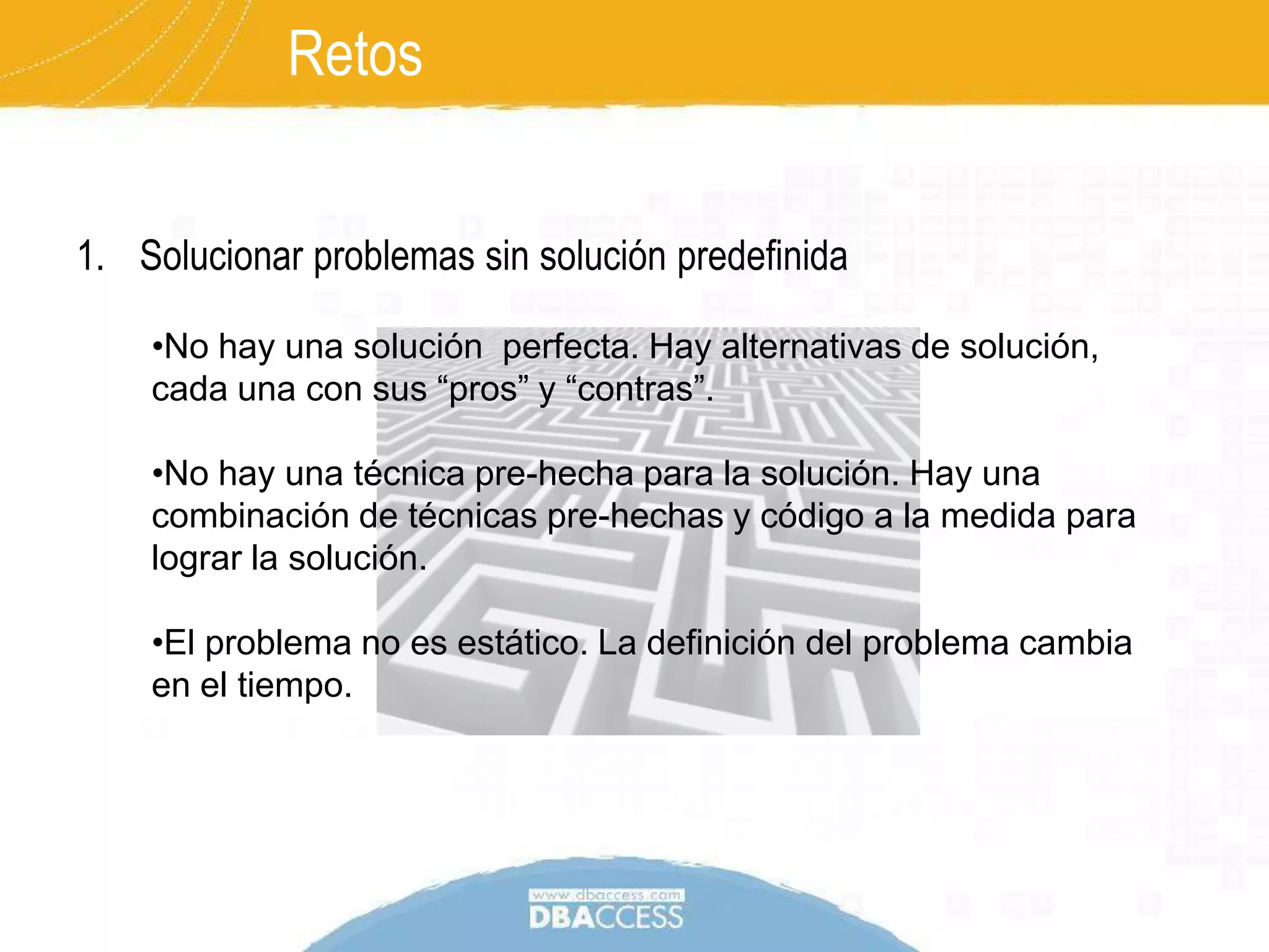 RetosSolucionar problemas sin solución predefinidaNo hay una solución  perfecta. Hay alternativas de solución, cada una con sus “pros” y “contras”.