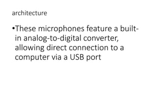 architecture
•These microphones feature a built-
in analog-to-digital converter,
allowing direct connection to a
computer via a USB port
 