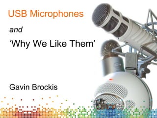 USB Microphones and ‘ Why We Like Them’ Gavin Brockis 