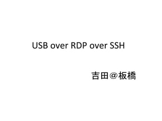 USB over RDP over SSH


             吉田＠板橋
 