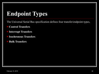Endpoint Types The Universal Serial Bus specification defines four transfer/endpoint types,  Control Transfers   Interrupt Transfers   Isochronous Transfers   Bulk Transfers   