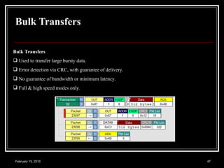Bulk Transfers   Bulk Transfers   Used to transfer large bursty data.  Error detection via CRC, with guarantee of delivery.  No guarantee of bandwidth or minimum latency.  Full & high speed modes only.  