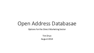 Open Address Databasae
Options for the Direct Marketing Sector
Tim Drye
August 2014
 