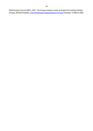 19
World Energy Council (WEC). 2007. The Energy Industry unveils its blueprint for tackling Climate
Change. [Online] Available: www.worldenergy.org/publications/125.asp Accessed: 10 March 2009.
 