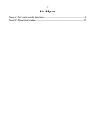 v
List of figures
Figure A.1: Technical layout of a dissertation...................................................................................8
Figure B.1: Styles in this template..................................................................................................11
 