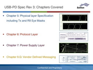 Confidential and Proprietary
USB-PD Spec Rev 3: Chapters Covered
• Chapter 5: Physical layer Specification
including Tx and RX Eye Masks
• Chapter 6: Protocol Layer
• Chapter 7: Power Supply Layer
• Chapter 9.G: Vendor Defined Messaging
 