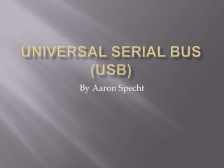 Universal Serial Bus(USB) By Aaron Specht 