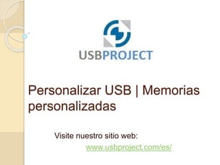Personalizar USB | Memorias
personalizadas
Visite nuestro sitio web:
www.usbproject.com/es/
 