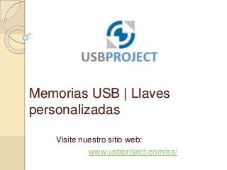 Memorias USB | Llaves
personalizadas
Visite nuestro sitio web:
www.usbproject.com/es/
 