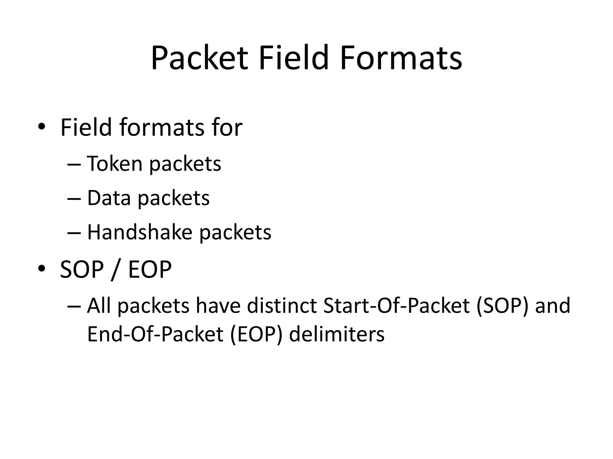 Packet Field Formats
• Field formats for
– Token packets
– Data packets
– Handshake packets
• SOP / EOP
– All packets have distinct Start-Of-Packet (SOP) and
End-Of-Packet (EOP) delimiters
 