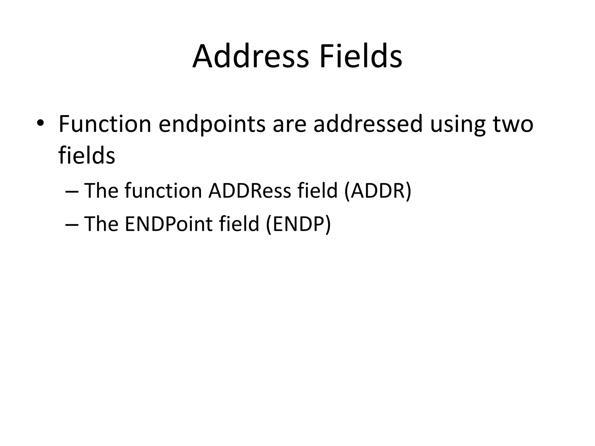 Address Fields
• Function endpoints are addressed using two
fields
– The function ADDRess field (ADDR)
– The ENDPoint field (ENDP)
 