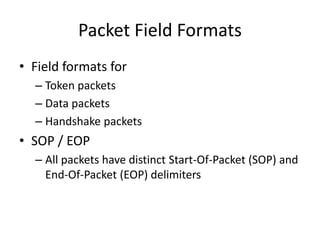 Packet Field Formats
• Field formats for
– Token packets
– Data packets
– Handshake packets
• SOP / EOP
– All packets have distinct Start-Of-Packet (SOP) and
End-Of-Packet (EOP) delimiters
 