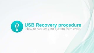 USB Recovery procedure
How to recover your system from crash
 