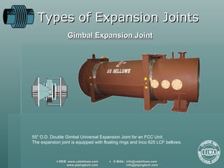Types of Expansion Joints Gimbal Expansion Joint 55 "  O.D. Double Gimbal Universal Expansion Joint for an FCC Unit.  The expansion joint is equipped with floating rings and Inco 625 LCF bellows. 