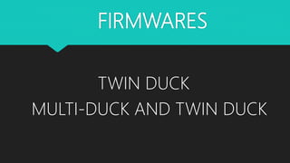 FIRMWARES
TWIN DUCK
MULTI-DUCK AND TWIN DUCK
 