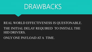 DRAWBACKS
REAL WORLD EFFECTIVENESS IS QUESTONABLE.
THE INITIAL DELAY REQUIRED TO INSTALL THE
HID DRIVERS.
ONLY ONE PAYLOAD AT A TIME.
 