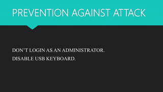PREVENTION AGAINST ATTACK
DON’T LOGIN AS AN ADMINISTRATOR.
DISABLE USB KEYBOARD.
 