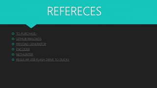 REFERECES
 TO PURCHASE-
 GITHUB PAYLOADS
 PAYLOAD GENERATOR
 ENCODER
 NETHUNTER
 REGULAR USB FLASH DRIVE TO DUCKY.
 