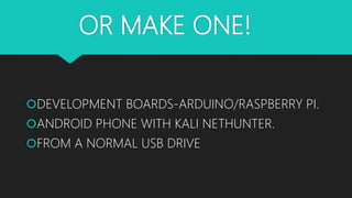 OR MAKE ONE!
DEVELOPMENT BOARDS-ARDUINO/RASPBERRY PI.
ANDROID PHONE WITH KALI NETHUNTER.
FROM A NORMAL USB DRIVE
 