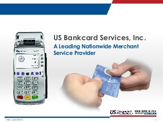 Ver. June 2016 1
US Bankcard Services, Inc.
A Leading Nationwide Merchant
Service Provider
 