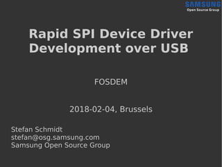 Rapid SPI Device Driver
Development over USB
FOSDEM
2018-02-04, Brussels
Stefan Schmidt
stefan@osg.samsung.com
Samsung Ope...