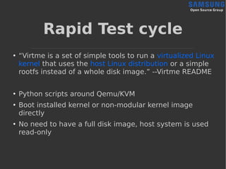Rapid Test cycle
●
“Virtme is a set of simple tools to run a virtualized Linux
kernel that uses the host Linux distributio...